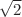 $ \sqrt{2}$