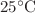 $ 25 {}^{\circ}{\rm C}$
