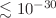 $\lesssim 10^{-30}$