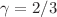 $ \gamma = 2/3$