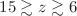$$15\gtrsim z \gtrsim 6$$