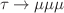 $$\tau \rightarrow \mu \mu \mu $$
