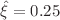 $$\hat{\xi }=0.25$$