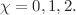$$\chi =0,1,2.$$