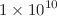 $$1\times 10^{10}$$