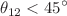 $$\theta _{12}< 45^{\circ }$$