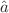 $${\hat{a}}$$