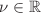 $$\nu \in {\mathbb {R}}$$