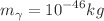 $$m_{\gamma }= 10^{-46}kg$$