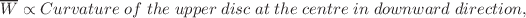 $$\overline{W} \propto Curvature\;of\;the\;upper\;disc\;at\;the\;centre\;in\;downward\;direction,\;$$