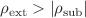 $$\rho_{{{\text{ext}}}} > \left| {\rho_{{{\text{sub}}}} } \right|$$