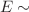 $$E\sim $$