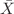 $$\bar{X}$$
