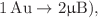 $$1\,\mathrm{Au}\to 2 \upmu {\rm B}),$$