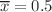 $$\overline{x} = 0.5$$