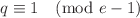 $$q\equiv 1 \pmod {e-1}$$