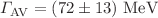 $$\Gamma _{\textrm{AV}}=(72 \pm 13)~ \textrm{MeV} $$