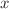 $$x$$
