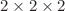 $$2\times 2\times 2$$