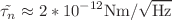 $$\tilde{\tau _n} \approx 2*10^{-12} \rm{Nm}/\sqrt {{\text{Hz}}}$$