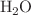 $${\text{H}}_{2} {\text{O}}$$