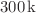 $${300}\,\textrm{k}$$