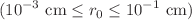 $$(10^{ - 3} {\text{ cm}} \le r_{0} \le 10^{ - 1} {\text{ cm)}}$$