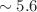 $$\sim 5.6$$