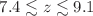 $$7.4\lesssim z\lesssim 9.1$$