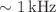 $$\sim {1}\,\textrm{kHz}$$