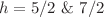 $$h = 5/2\,\,\& \,\,7/2\,$$
