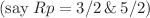 $$({\text{say}}\;Rp = 3/2\,\& \,5/2)$$