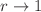 $$r\rightarrow 1$$