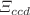 $$\Xi _{ccd}$$
