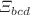 $$\Xi _{bcd}$$