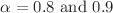 $$\alpha =0.8~\text {and}~0.9$$