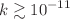 $$ k\gtrsim 10^{-11}$$