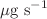 $$\mu \text{g}~\text{s}^{-1}$$