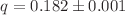 $$q = 0.182 \pm 0.001$$