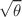 $$\sqrt{\theta }$$