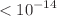$$<10^{-14}$$