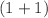 $$(1+1)$$