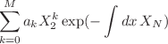 $$\sum _{k=0}^M a_k X_2^k \exp (-\int dx\, X_N)$$